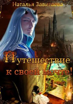 Наталья Завитаева - Путешествие к своей мечте! Раз за разом, жизнь за жизнью я обречена проходить один и тот же путь, пока не выполню предначертанное