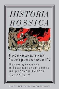 Людмила Новикова - Провинциальная «контрреволюция». Белое движение и гражданская война на русском Севере