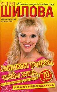 Юлия Шилова - Слишком редкая, чтобы жить, или Слишком сильная, чтобы умереть