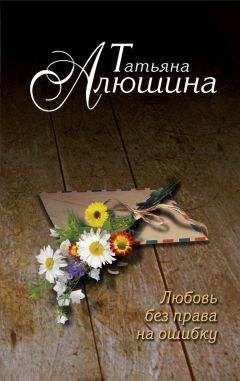 Татьяна Алюшина - Любовь без права на ошибку