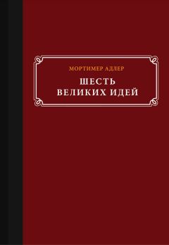 Мортимер Адлер - Шесть великих идей