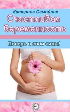 Екатерина Самойлик - Счастливая беременность. Поверь в свои силы!