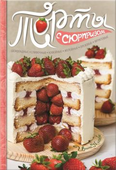 Ирина Жиляева - Торты с сюрпризом. Шоколадные, сливочные, кофейные, желейные, ореховые, фруктовые