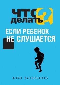 Юлия Василькина - Что делать, если ребенок не слушается