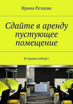 Ирина Резцова - Сдайте в аренду пустующее помещение. И прямо сейчас!