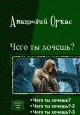 Анатолий Оркас - Чего ты хочешь? [Трилогия][СИ]