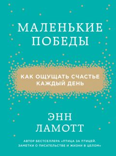Энн Ламотт - Маленькие победы. Как ощущать счастье каждый день