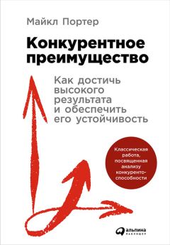 Майкл Портер - Конкурентное преимущество: Как достичь высокого результата и обеспечить его устойчивость