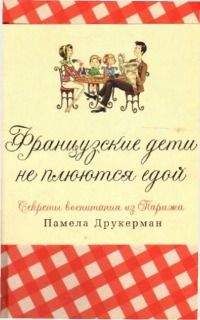Памела Друкерман - Французские дети не плюются едой [секреты воспитания из Парижа]