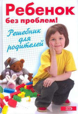 Ребенок без проблем! Решебник для родителей - Луговская А.