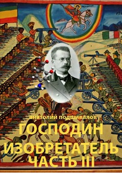 Господин изобретатель. Часть III (СИ) - Подшивалов Анатолий Анатольевич