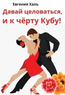 Давай целоваться, и к чёрту Кубу! (СИ) - Халь Евгения