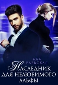 Наследник для нелюбимого альфы (СИ) - Раевская Ада