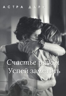 Счастье рядом, успей заметить (СИ) - Дарк Астра