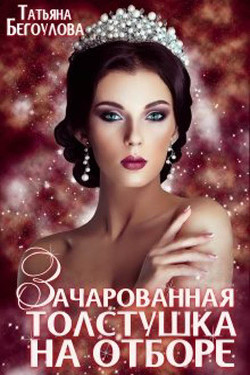 Зачарованная толстушка на отборе (СИ) - Бегоулова Татьяна