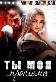 Ты моя проблема (СИ) - Высоцкая Мария Николаевна 