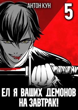 Ел я ваших демонов на завтрак! Том 5 (СИ) - Кун Антон