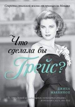Джина Маккинон - Что сделала бы Грейс? Секреты стильной жизни от принцессы Монако